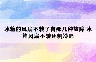 冰箱的风扇不转了有那几种故障 冰箱风扇不转还制冷吗